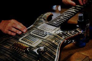 PRS流メンテナンス・セットアップ｜バイヤー平林が綴る PRSという美学Vol.4【Paul Reed Smith】