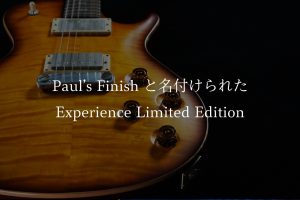 “Paul’s Finish”と名付けられたExperience Limited Edition｜バイヤー平林が綴る PRSという美学Vol.6