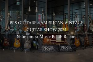 PRS GUITARS &AMERICAN VINTAGE GUITAR SHOW 2024レポート｜バイヤー平林が綴る PRSという美学Vol.7