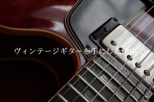 別室 野原のギター部屋 Vol.50 “ヴィンテージギターを手にした理由”