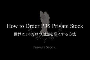 How to Order Private Stock ～世界に1本だけの理想を形にする方法～｜バイヤー平林が綴る PRS という美学Vol.15【Paul Reed Smith】