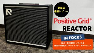 【新製品】Positive Grid REACTOR 発表！AI機能と「ギターアンプの生鳴り」を極めた次世代インテリジェント・ギターアンプを徹底レビュー！