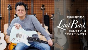 開発担当に聞く！Laid Backのエレキギターはここがスゴイんです！
