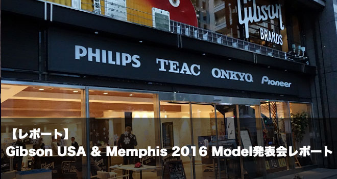 【レポート】Gibson USA(ハイパフォーマンスシリーズ) ＆ Memphis 2016 Model発表会レポート
