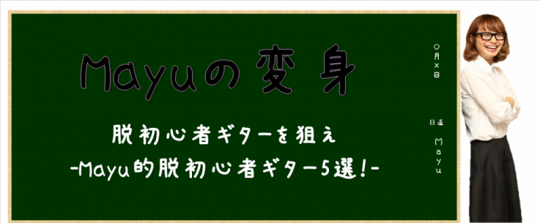 【Mayuの変身】脱初心者ギターを狙え　-Mayu的脱初心者ギター5選！-【ギタリスト応援宣言“I Love Guitar”】