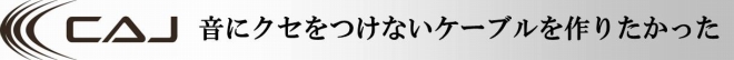 CAJ 音にクセをつけないケーブルを作りたかった